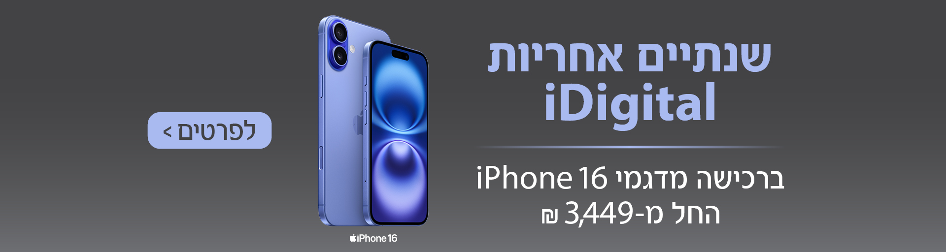 שנתיים אחריות iDigital ברכישה מדגמי 16 iPhone החל מ-3449 ₪. לפרטים.